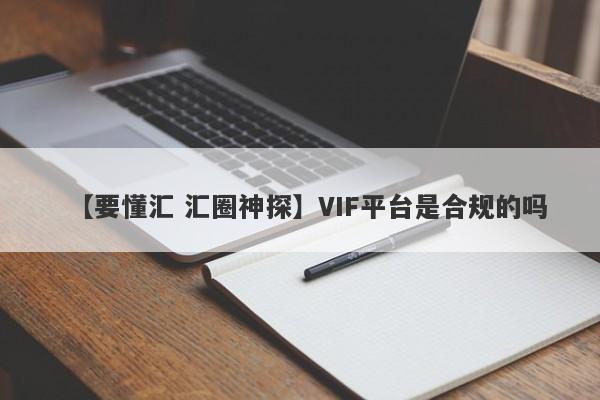 【要懂汇 汇圈神探】VIF平台是合规的吗
-第1张图片-要懂汇圈网