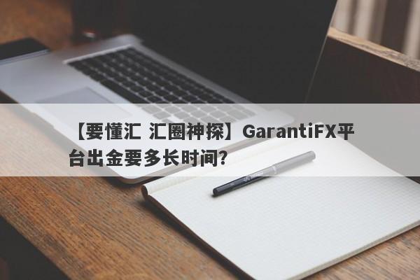 【要懂汇 汇圈神探】GarantiFX平台出金要多长时间？
-第1张图片-要懂汇圈网