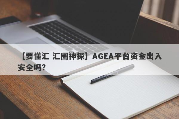 【要懂汇 汇圈神探】AGEA平台资金出入安全吗？
-第1张图片-要懂汇圈网