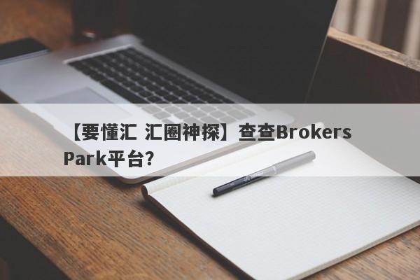 【要懂汇 汇圈神探】查查Brokers Park平台？
-第1张图片-要懂汇圈网