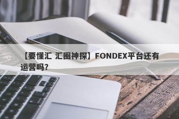 【要懂汇 汇圈神探】FONDEX平台还有运营吗？
-第1张图片-要懂汇圈网