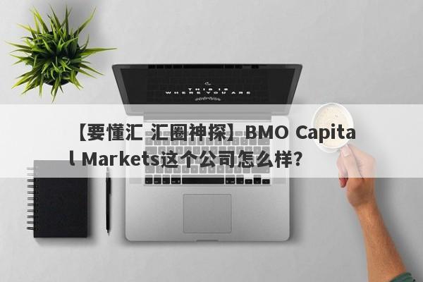 【要懂汇 汇圈神探】BMO Capital Markets这个公司怎么样？
-第1张图片-要懂汇圈网