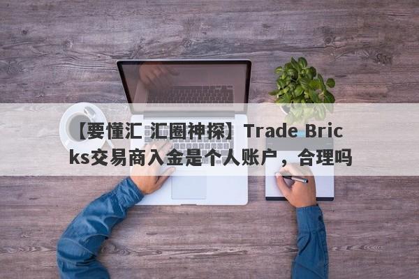 【要懂汇 汇圈神探】Trade Bricks交易商入金是个人账户，合理吗
-第1张图片-要懂汇圈网