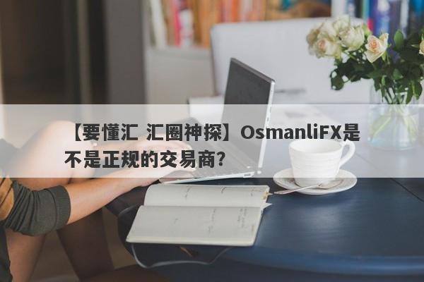 【要懂汇 汇圈神探】OsmanliFX是不是正规的交易商？
-第1张图片-要懂汇圈网