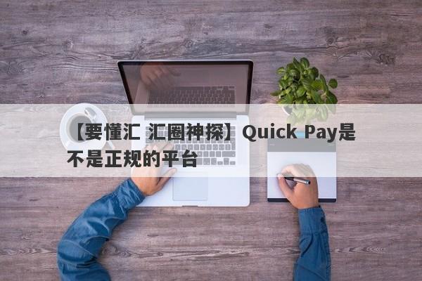 【要懂汇 汇圈神探】Quick Pay是不是正规的平台
-第1张图片-要懂汇圈网