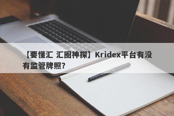 【要懂汇 汇圈神探】Kridex平台有没有监管牌照？
-第1张图片-要懂汇圈网