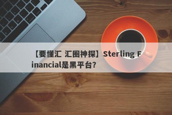 【要懂汇 汇圈神探】Sterling Financial是黑平台？
-第1张图片-要懂汇圈网