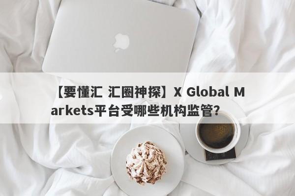 【要懂汇 汇圈神探】X Global Markets平台受哪些机构监管？
-第1张图片-要懂汇圈网