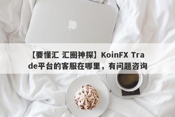 【要懂汇 汇圈神探】KoinFX Trade平台的客服在哪里，有问题咨询
-第1张图片-要懂汇圈网