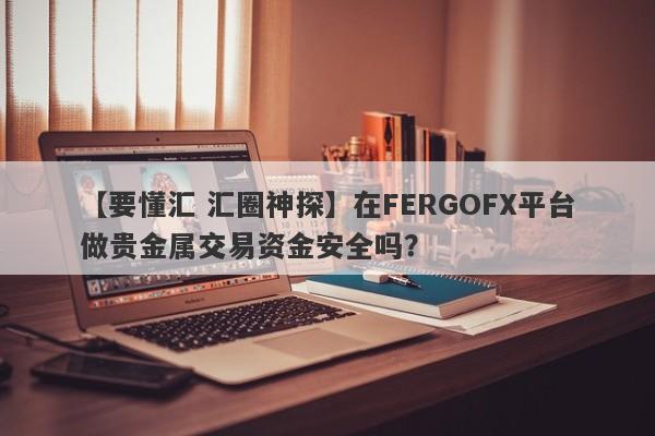 【要懂汇 汇圈神探】在FERGOFX平台做贵金属交易资金安全吗？
-第1张图片-要懂汇圈网