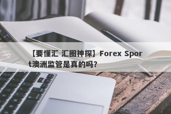 【要懂汇 汇圈神探】Forex Sport澳洲监管是真的吗？
-第1张图片-要懂汇圈网