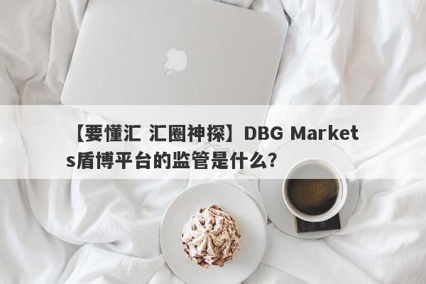 【要懂汇 汇圈神探】DBG Markets盾博平台的监管是什么？
-第1张图片-要懂汇圈网