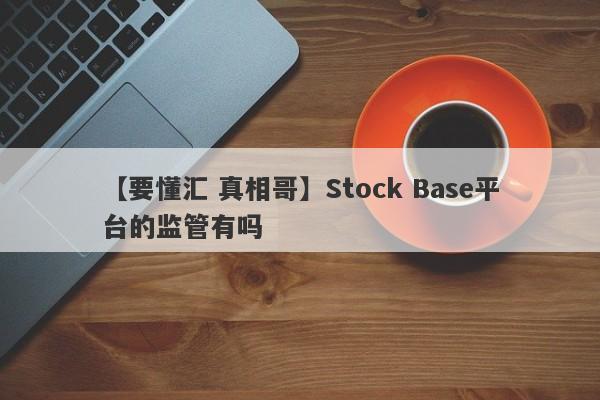 【要懂汇 真相哥】Stock Base平台的监管有吗
-第1张图片-要懂汇圈网