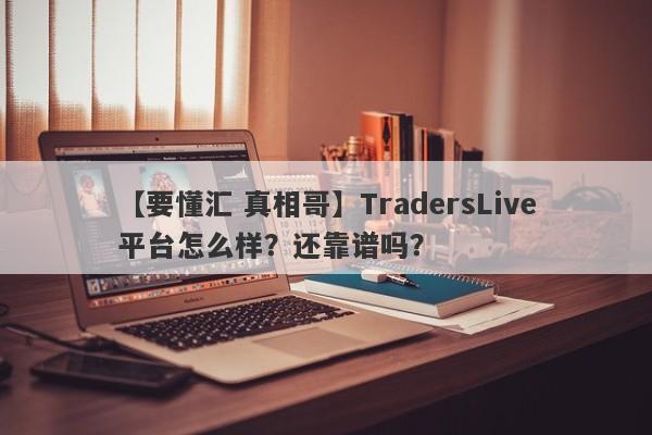 【要懂汇 真相哥】TradersLive平台怎么样？还靠谱吗？
-第1张图片-要懂汇圈网