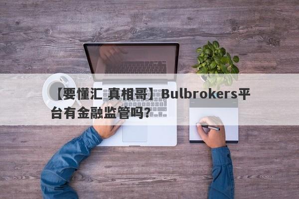 【要懂汇 真相哥】Bulbrokers平台有金融监管吗？
-第1张图片-要懂汇圈网