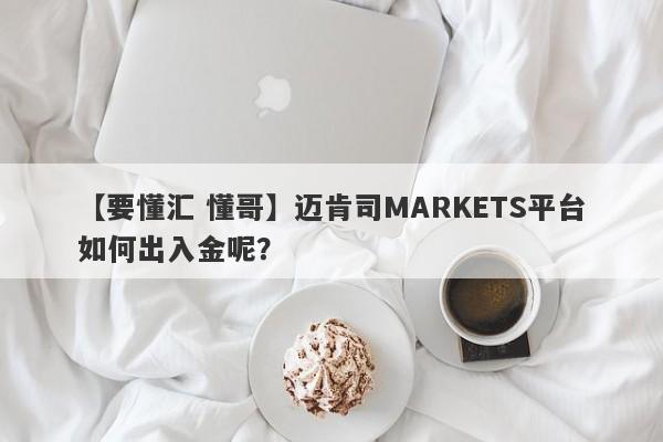 【要懂汇 懂哥】迈肯司MARKETS平台如何出入金呢？
-第1张图片-要懂汇圈网