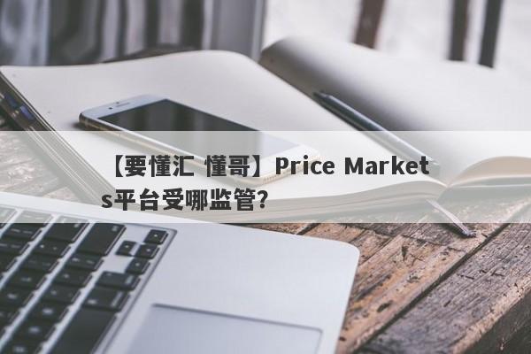 【要懂汇 懂哥】Price Markets平台受哪监管？
-第1张图片-要懂汇圈网