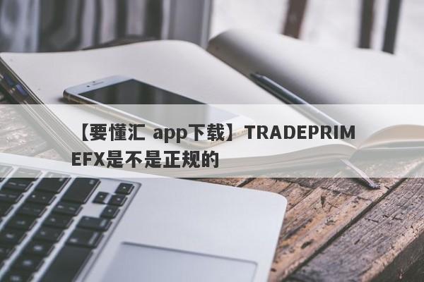 【要懂汇 app下载】TRADEPRIMEFX是不是正规的
-第1张图片-要懂汇圈网