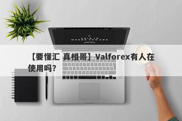 【要懂汇 真相哥】Valforex有人在使用吗？
-第1张图片-要懂汇圈网