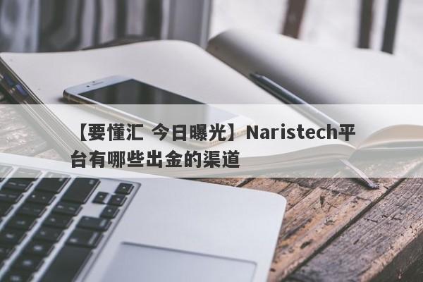 【要懂汇 今日曝光】Naristech平台有哪些出金的渠道
-第1张图片-要懂汇圈网