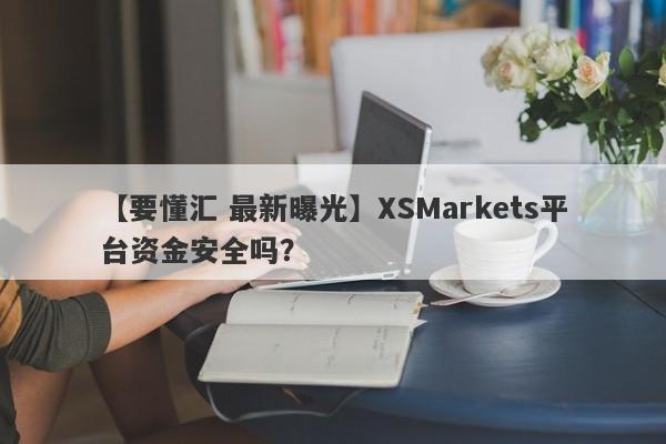 【要懂汇 最新曝光】XSMarkets平台资金安全吗？
-第1张图片-要懂汇圈网