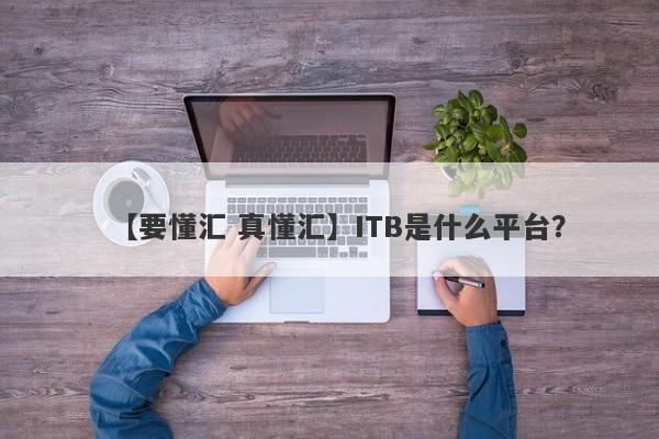 【要懂汇 真懂汇】ITB是什么平台？
-第1张图片-要懂汇圈网