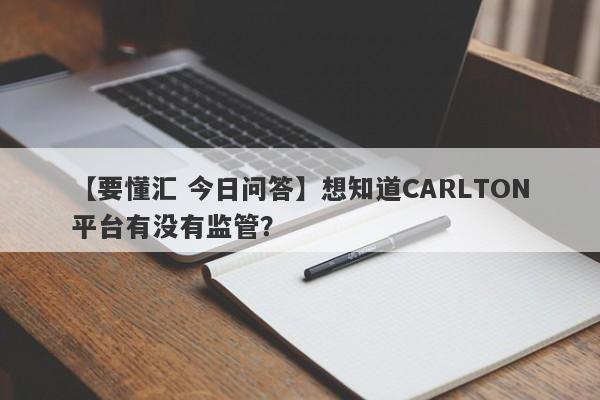 【要懂汇 今日问答】想知道CARLTON平台有没有监管？
-第1张图片-要懂汇圈网