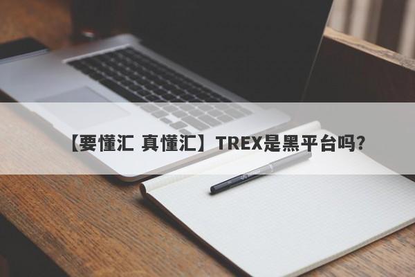 【要懂汇 真懂汇】TREX是黑平台吗？
-第1张图片-要懂汇圈网