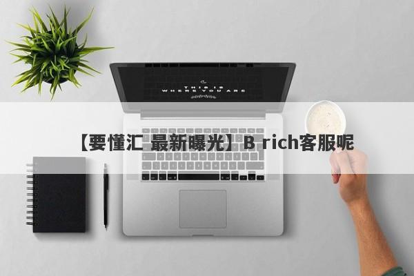 【要懂汇 最新曝光】B rich客服呢
-第1张图片-要懂汇圈网