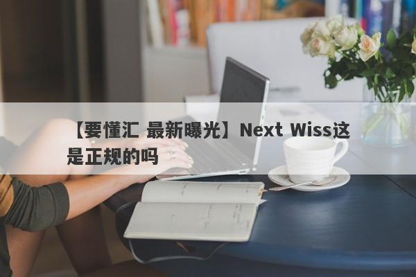 【要懂汇 最新曝光】Next Wiss这是正规的吗
-第1张图片-要懂汇圈网