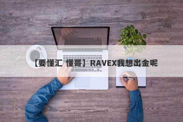 【要懂汇 懂哥】RAVEX我想出金呢
-第1张图片-要懂汇圈网