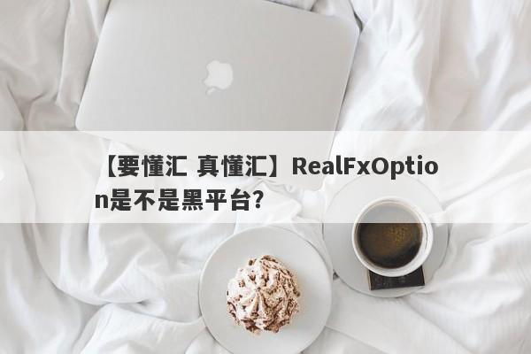 【要懂汇 真懂汇】RealFxOption是不是黑平台？
-第1张图片-要懂汇圈网