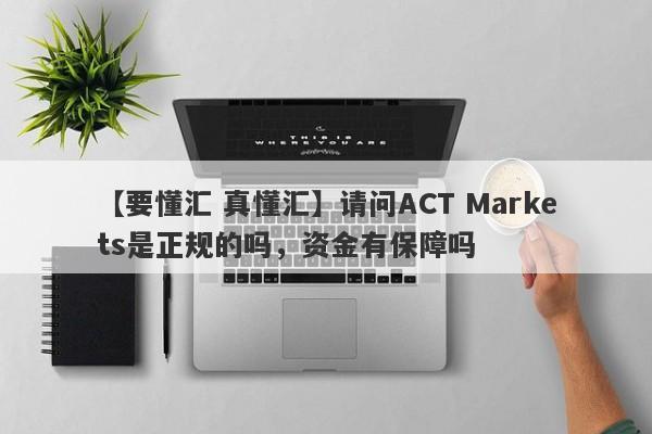 【要懂汇 真懂汇】请问ACT Markets是正规的吗，资金有保障吗
-第1张图片-要懂汇圈网