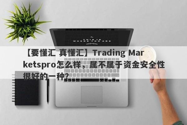 【要懂汇 真懂汇】Trading Marketspro怎么样，属不属于资金安全性很好的一种？
-第1张图片-要懂汇圈网