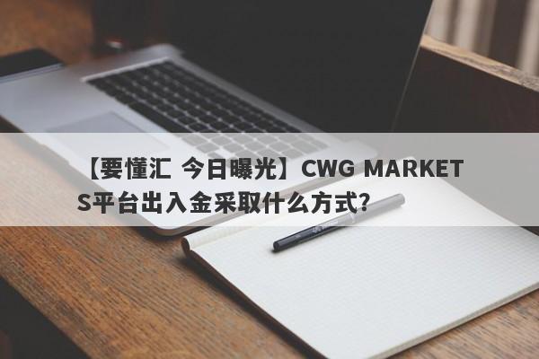 【要懂汇 今日曝光】CWG MARKETS平台出入金采取什么方式？
-第1张图片-要懂汇圈网