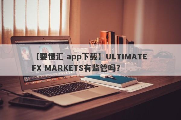 【要懂汇 app下载】ULTIMATE FX MARKETS有监管吗？
-第1张图片-要懂汇圈网