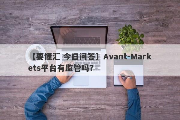 【要懂汇 今日问答】Avant-Markets平台有监管吗？
-第1张图片-要懂汇圈网