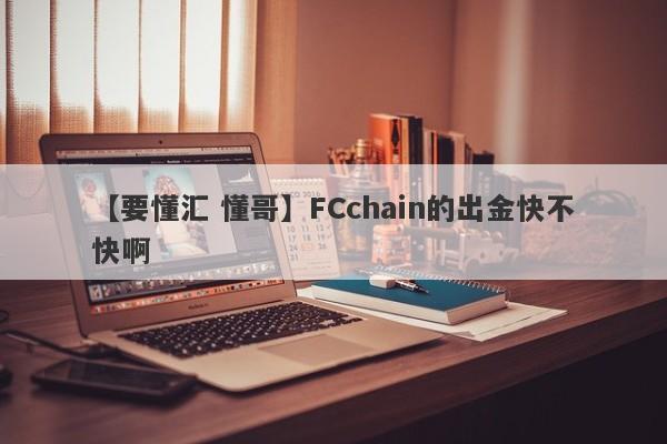 【要懂汇 懂哥】FCchain的出金快不快啊
-第1张图片-要懂汇圈网