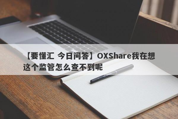 【要懂汇 今日问答】OXShare我在想这个监管怎么查不到呢
-第1张图片-要懂汇圈网