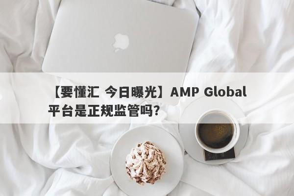 【要懂汇 今日曝光】AMP Global平台是正规监管吗？
-第1张图片-要懂汇圈网