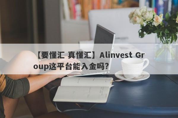 【要懂汇 真懂汇】Alinvest Group这平台能入金吗?
-第1张图片-要懂汇圈网