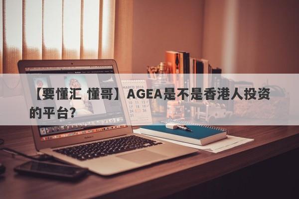 【要懂汇 懂哥】AGEA是不是香港人投资的平台？
-第1张图片-要懂汇圈网