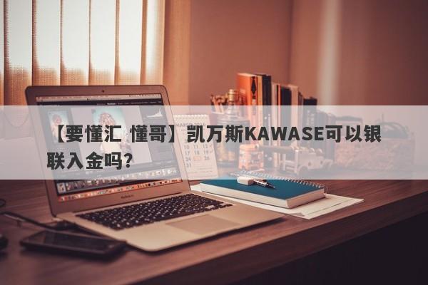 【要懂汇 懂哥】凯万斯KAWASE可以银联入金吗？
-第1张图片-要懂汇圈网