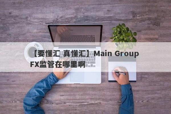 【要懂汇 真懂汇】Main Group FX监管在哪里啊
-第1张图片-要懂汇圈网