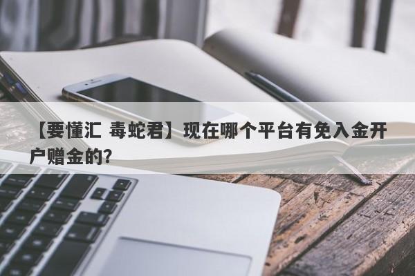 【要懂汇 毒蛇君】现在哪个平台有免入金开户赠金的？
-第1张图片-要懂汇圈网