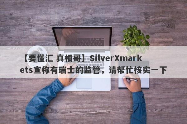 【要懂汇 真相哥】SilverXmarkets宣称有瑞士的监管，请帮忙核实一下
-第1张图片-要懂汇圈网