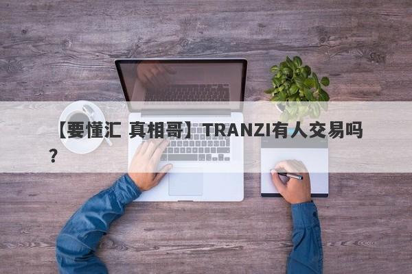 【要懂汇 真相哥】TRANZI有人交易吗？
-第1张图片-要懂汇圈网