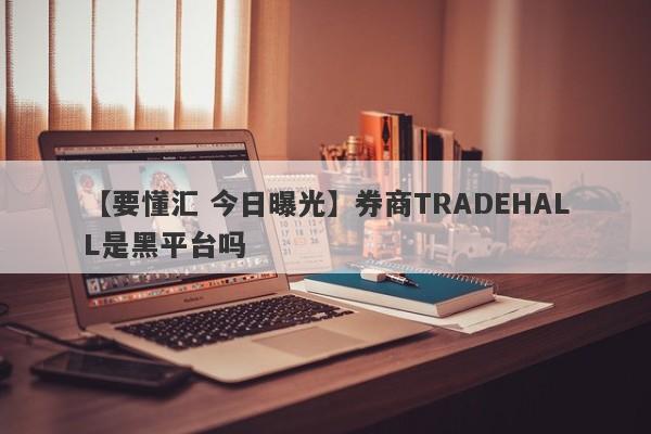 【要懂汇 今日曝光】券商TRADEHALL是黑平台吗
-第1张图片-要懂汇圈网