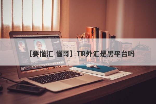 【要懂汇 懂哥】TR外汇是黑平台吗
-第1张图片-要懂汇圈网