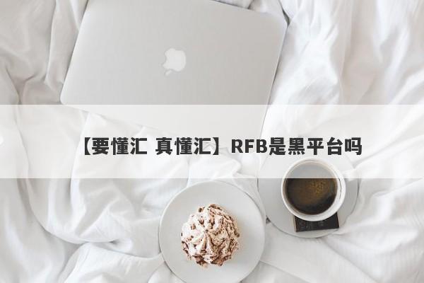 【要懂汇 真懂汇】RFB是黑平台吗
-第1张图片-要懂汇圈网